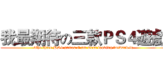 我最期待の三款ＰＳ４遊戲 (The three PS4 games I am most looking forward to)