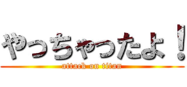 やっちゃったよ！ (attack on titan)