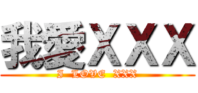 我愛ＸＸＸ (I  LOVE  XXX)