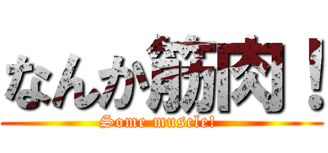 なんか筋肉！ (Some muscle! )