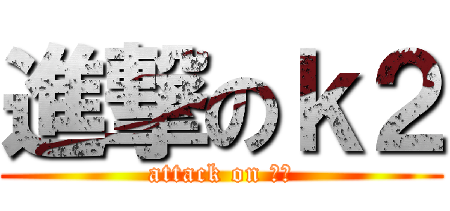 進撃のｋ２ (attack on ｋ２)