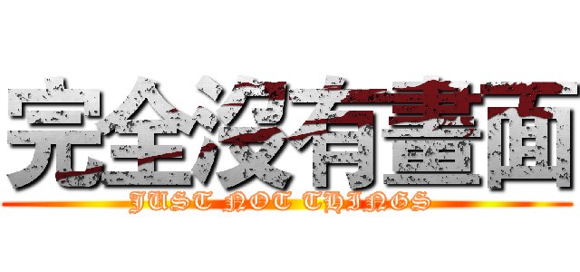 完全沒有畫面 (JUST NOT THINGS )