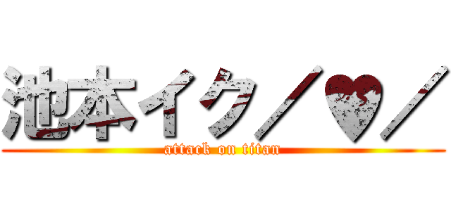 池本イク／♥／ (attack on titan)