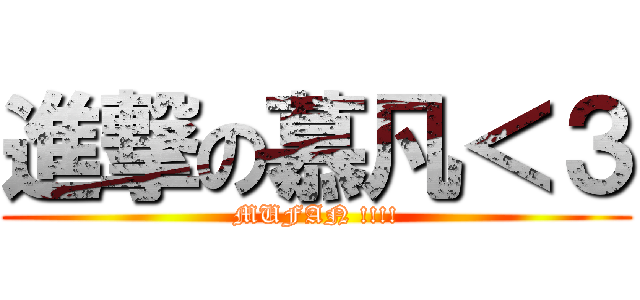 進撃の慕凡＜３ (MUFAN !!!!)