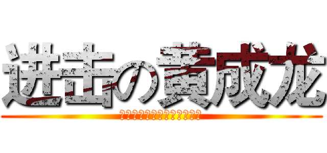 进击の黄成龙 (我那么爱，你能不爱别人吗？)