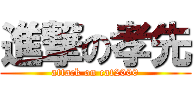 進撃の孝先 (attack on cat2000)