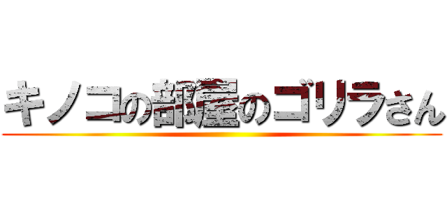 キノコの部屋のゴリラさん ()