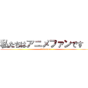 私たちはアニメファンです ！ (fullanimex)