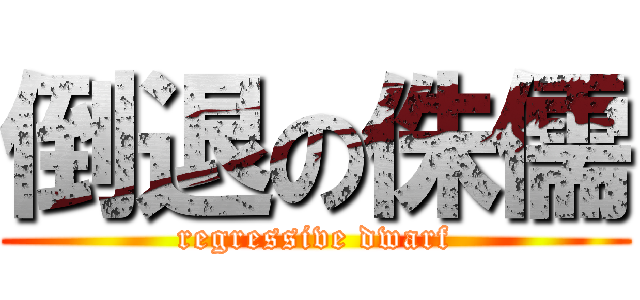倒退の侏儒 (regressive dwarf)