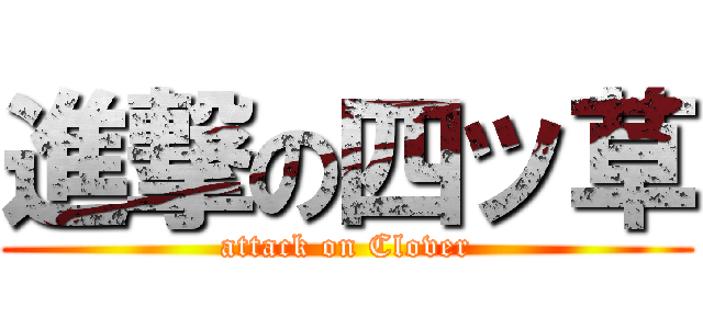 進撃の四ッ草 (attack on Clover)