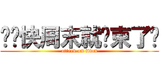 这么快周末就结束了晕 (attack on titan)