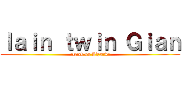Ｉａｉｎ ｔｗｉｎ Ｇｉａｎ (attack on Aipanda)