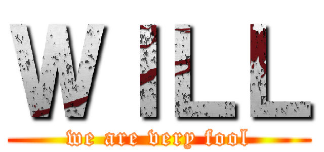 ＷＩＬＬ (we are very fool)
