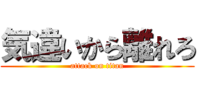 気違いから離れろ (attack on titan)