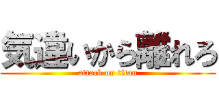 気違いから離れろ (attack on titan)