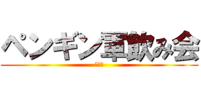 ペンギン軍飲み会 (忘年会)