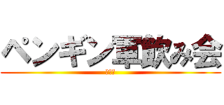 ペンギン軍飲み会 (忘年会)