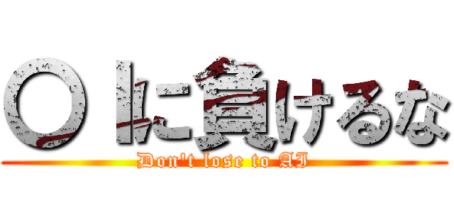 〇Ｉに負けるな (Don't lose to AI)