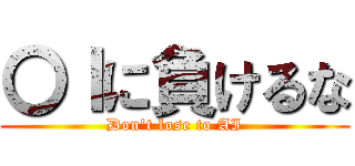 〇Ｉに負けるな (Don't lose to AI)