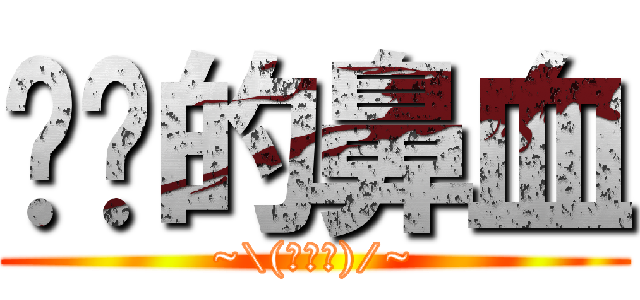 进击的鼻血 (~\\(≧▽≦)/~)