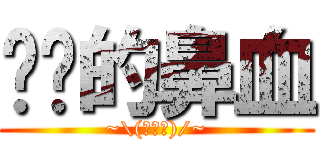 进击的鼻血 (~\\(≧▽≦)/~)