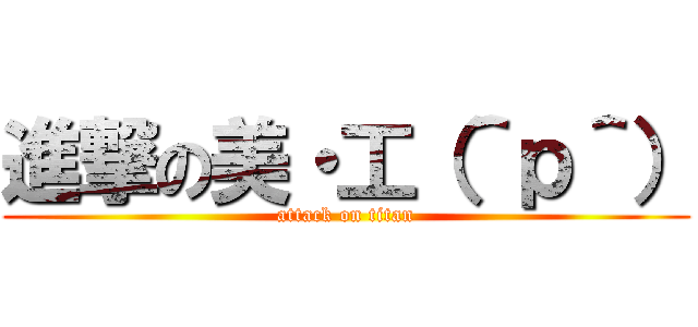進撃の美・工（＾ｐ＾） (attack on titan)