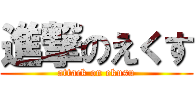 進撃のえくす (attack on ekusu)