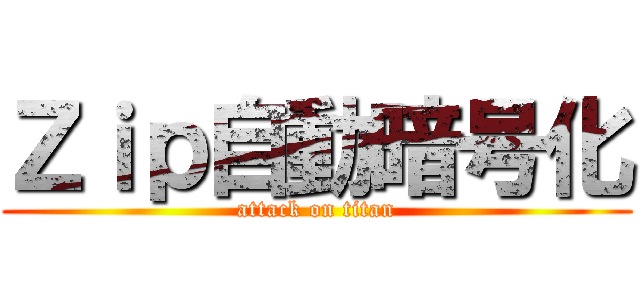 Ｚｉｐ自動暗号化 (attack on titan)