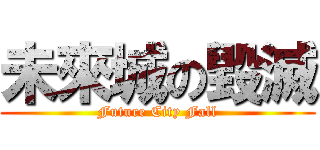 未來城の毀滅 (Future City Fall)