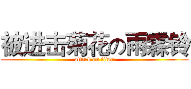 被进击菊花の雨霖铃 (attack on titan)