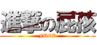 進撃の屁孩 (FUCK)