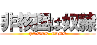 非核国は奴隷 (POWER  GAME)