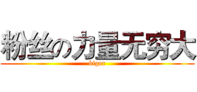 粉丝の力量无穷大 (biger)