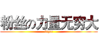 粉丝の力量无穷大 (biger)