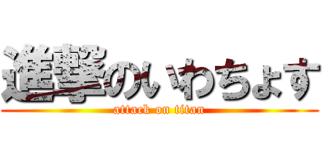 進撃のいわちょす (attack on titan)