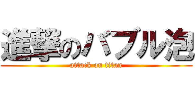 進撃のバブル泡 (attack on titan)