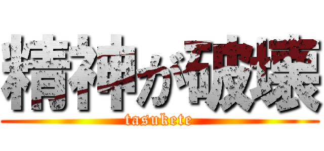 精神が破壊 (tasukete)