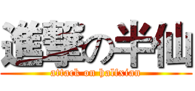 進撃の半仙 (attack on halfxian)