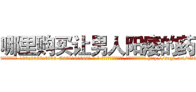 哪里购买让男人阳痿的药 (哪里购买让男人阳痿的药【电-186x2687x6963-Q278180069元-吉-药-业】我们做的是长期生意,靠的是老客户长期支持 http://sngk.net/rlvdkK
)