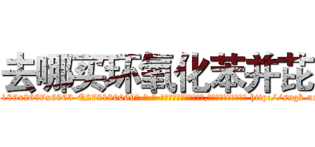 去哪买环氧化苯并芘 (去哪买环氧化苯并芘【电-186x2687x6963-Q278180069元-吉-药-业】我们做的是长期生意,靠的是老客户长期支持 http://sngk.net/eT6pje
)