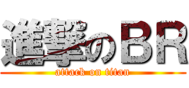進撃のＢＲ (attack on titan)