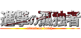 進撃の孤独者 (attack on botch)