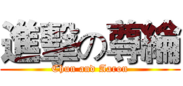 進擊の尊綸 (Chun and Aaron)