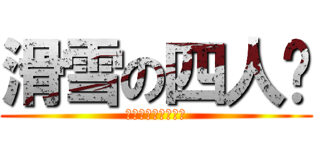 滑雪の四人眾 (俊、鴻、細賓、鳩長)