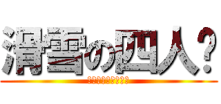 滑雪の四人眾 (俊、鴻、細賓、鳩長)