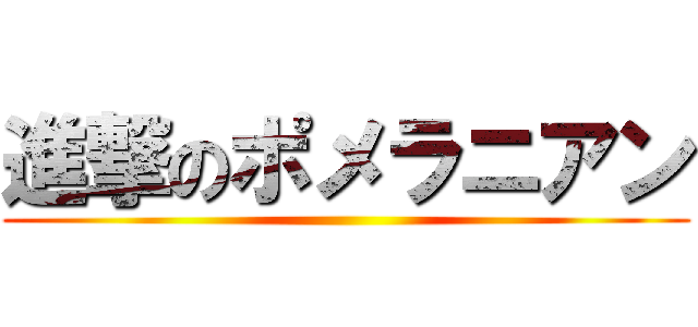 進撃のポメラニアン ()