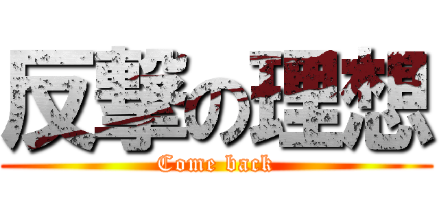反撃の理想 (Come back)