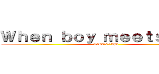 Ｗｈｅｎ ｂｏｙ ｍｅｅｔｓ ｇｉｒｌ (LemonCrisps)