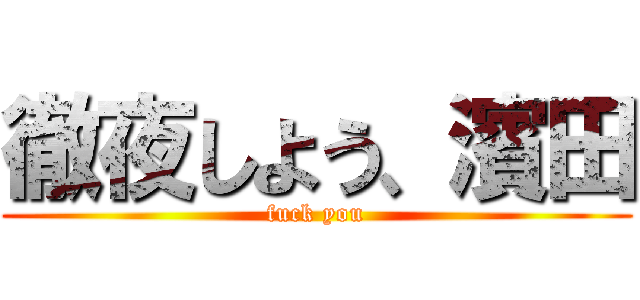 徹夜しよう、濱田 (fuck you)