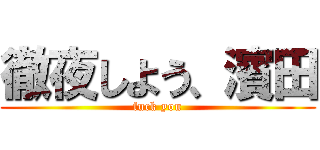 徹夜しよう、濱田 (fuck you)